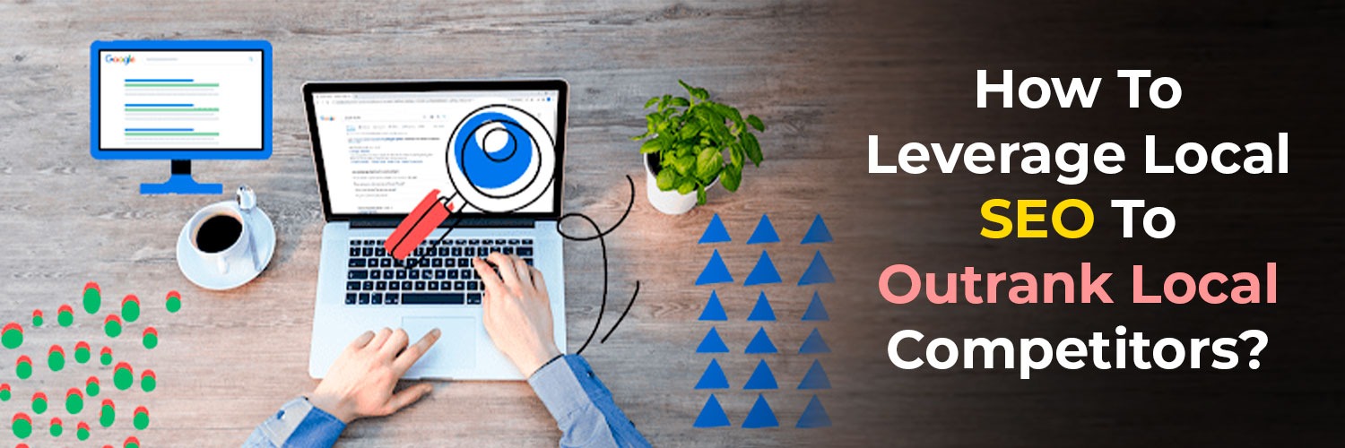How To Leverage Local SEO To Outrank Local Competitors?